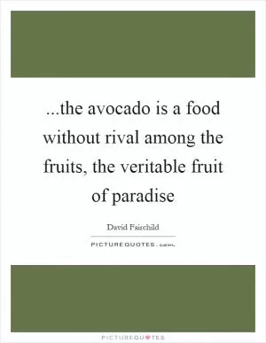 ...the avocado is a food without rival among the fruits, the veritable fruit of paradise Picture Quote #1