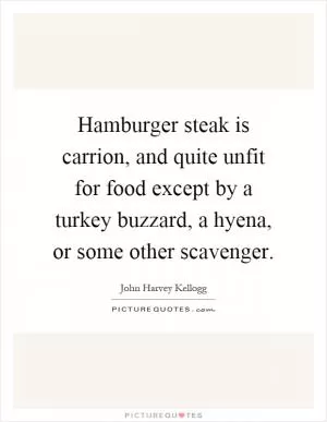 Hamburger steak is carrion, and quite unfit for food except by a turkey buzzard, a hyena, or some other scavenger Picture Quote #1