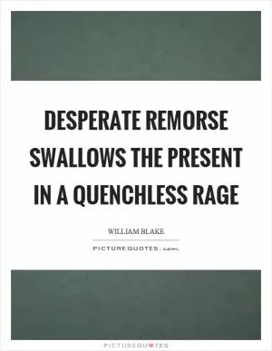 Desperate remorse swallows the present in a quenchless rage Picture Quote #1