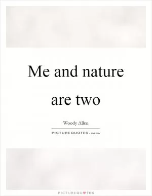 Me and nature are two Picture Quote #1