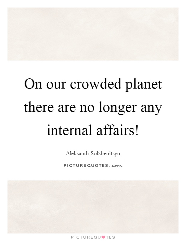 On our crowded planet there are no longer any internal affairs! Picture Quote #1