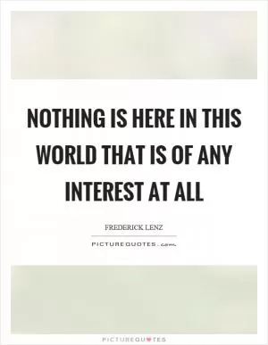 Nothing is here in this world that is of any interest at all Picture Quote #1