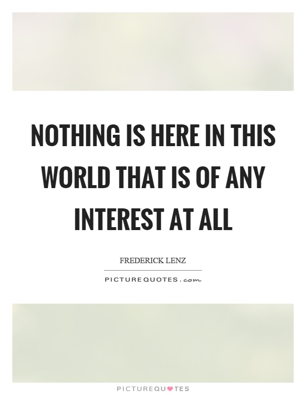 Nothing is here in this world that is of any interest at all Picture Quote #1