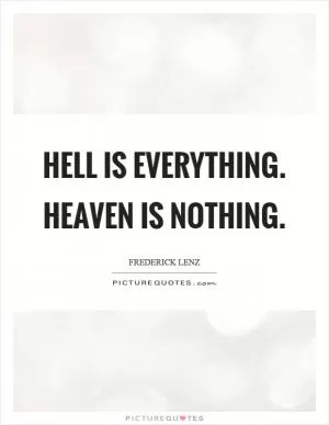 Hell is everything. Heaven is nothing Picture Quote #1