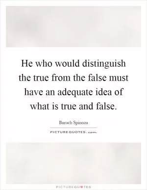 He who would distinguish the true from the false must have an adequate idea of what is true and false Picture Quote #1