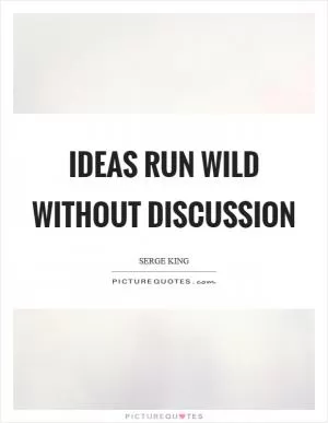 Ideas run wild without discussion Picture Quote #1