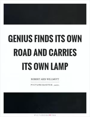 Genius finds its own road and carries its own lamp Picture Quote #1