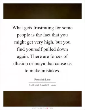 What gets frustrating for some people is the fact that you might get very high, but you find yourself pulled down again. There are forces of illusion or maya that cause us to make mistakes Picture Quote #1