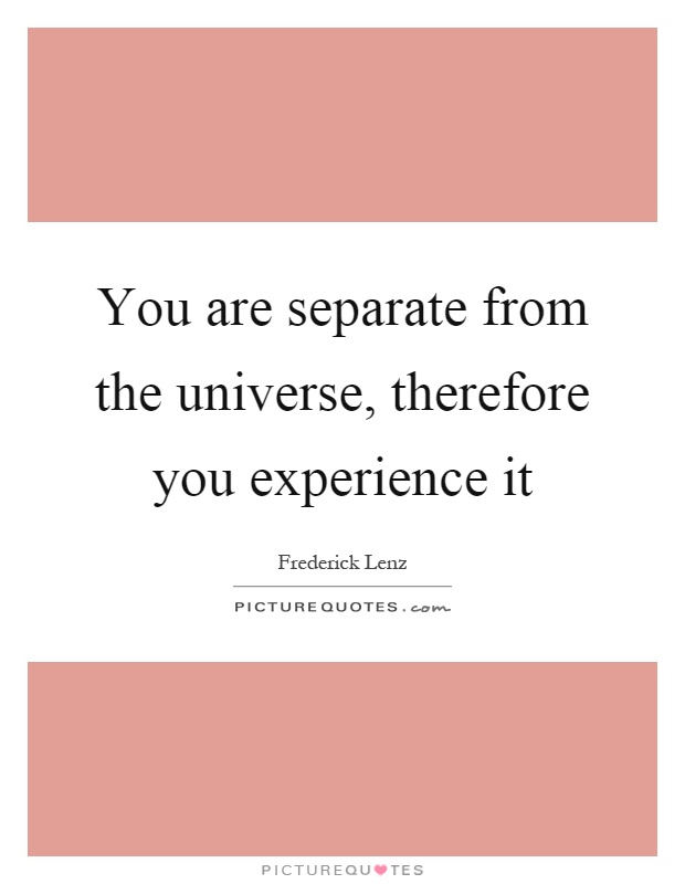 You are separate from the universe, therefore you experience it Picture Quote #1