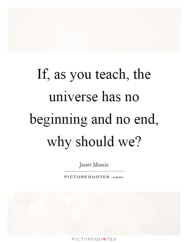 If, as you teach, the universe has no beginning and no end, why should we? Picture Quote #1