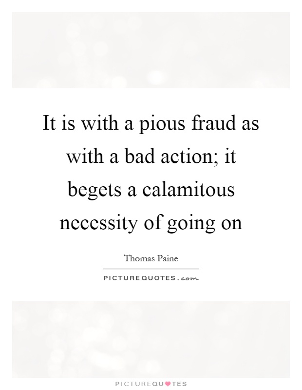 It is with a pious fraud as with a bad action; it begets a calamitous necessity of going on Picture Quote #1