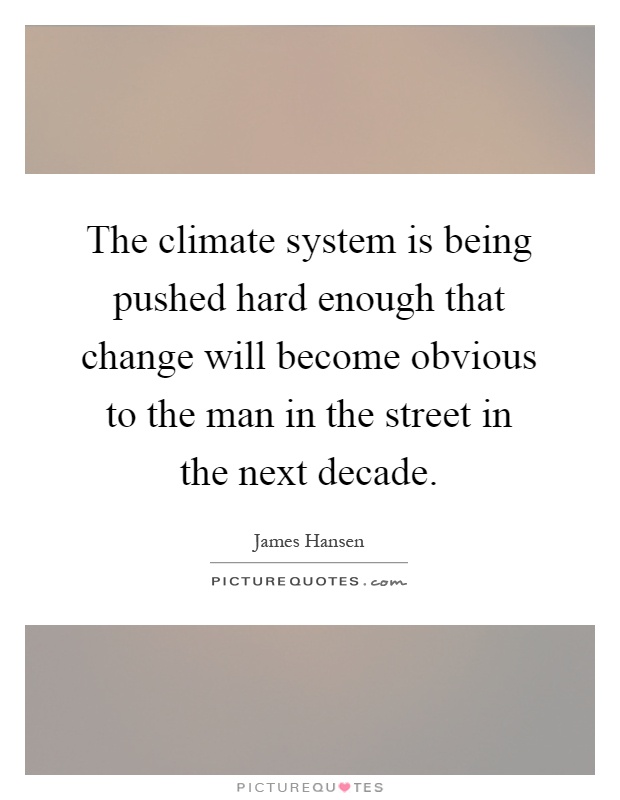 The climate system is being pushed hard enough that change will become obvious to the man in the street in the next decade Picture Quote #1