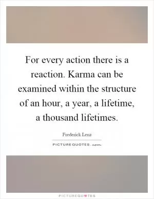 For every action there is a reaction. Karma can be examined within the structure of an hour, a year, a lifetime, a thousand lifetimes Picture Quote #1