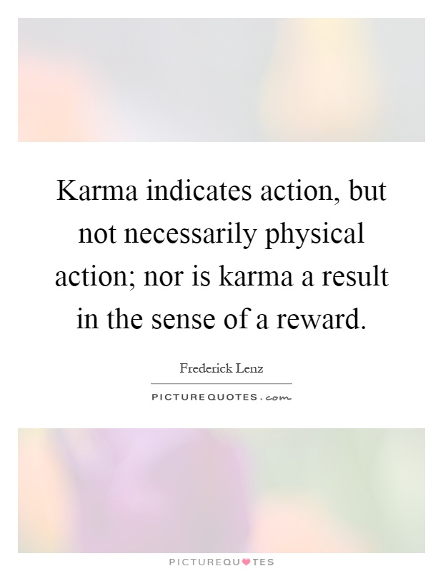 Karma indicates action, but not necessarily physical action; nor is karma a result in the sense of a reward Picture Quote #1