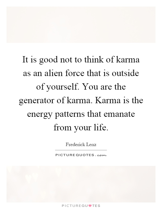 It is good not to think of karma as an alien force that is outside of yourself. You are the generator of karma. Karma is the energy patterns that emanate from your life Picture Quote #1