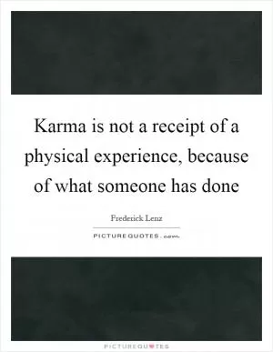 Karma is not a receipt of a physical experience, because of what someone has done Picture Quote #1