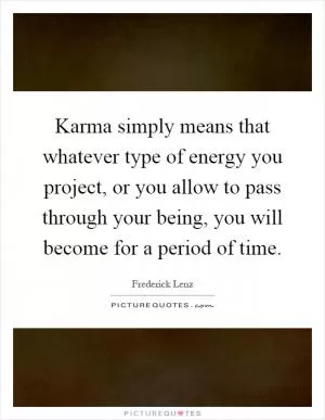 Karma simply means that whatever type of energy you project, or you allow to pass through your being, you will become for a period of time Picture Quote #1