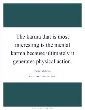The karma that is most interesting is the mental karma because ultimately it generates physical action Picture Quote #1