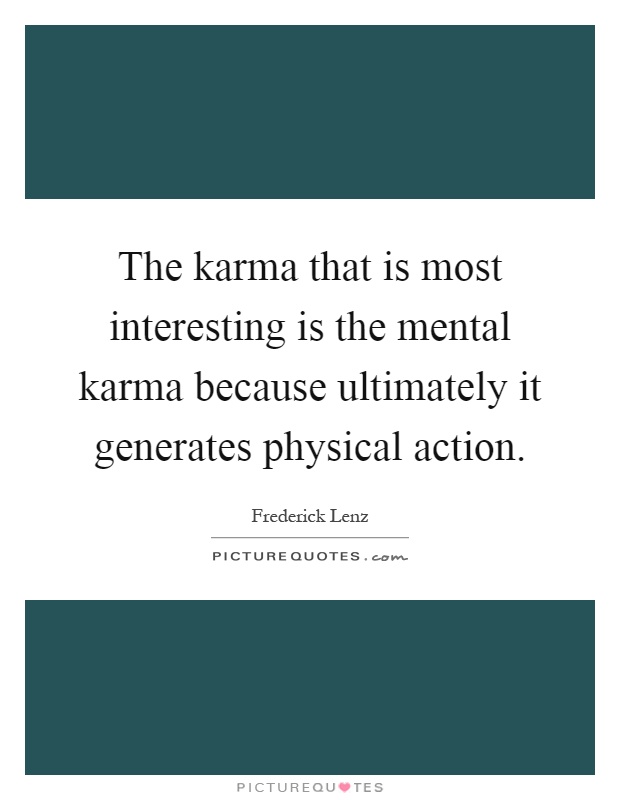 The karma that is most interesting is the mental karma because ultimately it generates physical action Picture Quote #1