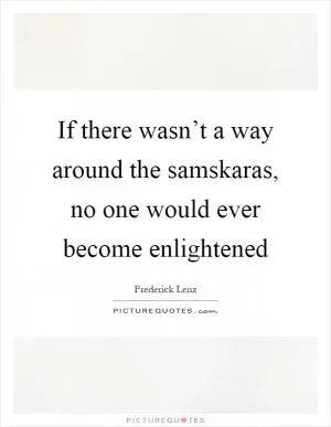 If there wasn’t a way around the samskaras, no one would ever become enlightened Picture Quote #1