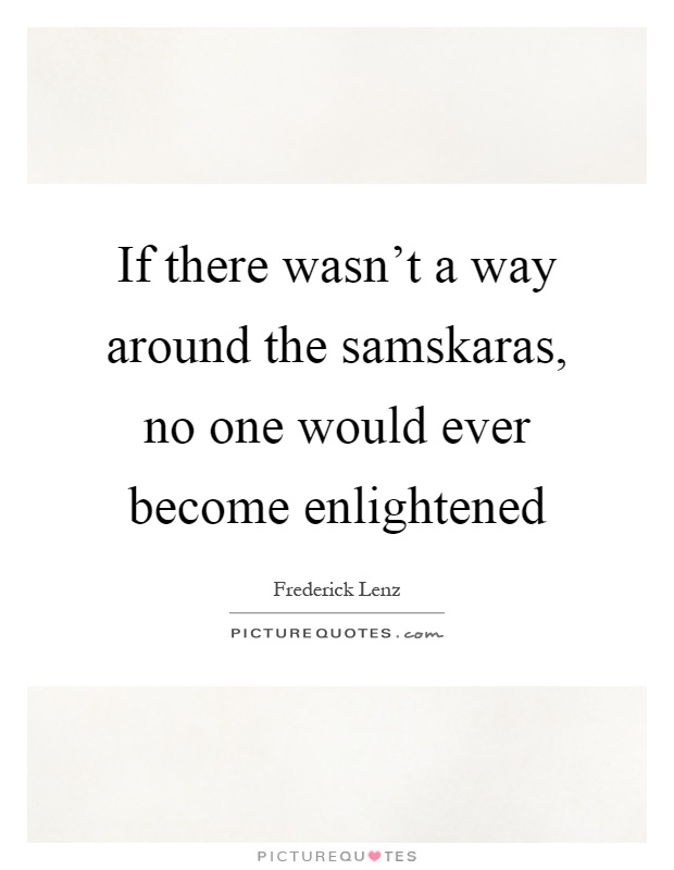 If there wasn't a way around the samskaras, no one would ever become enlightened Picture Quote #1