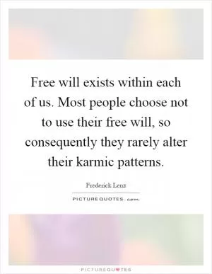 Free will exists within each of us. Most people choose not to use their free will, so consequently they rarely alter their karmic patterns Picture Quote #1