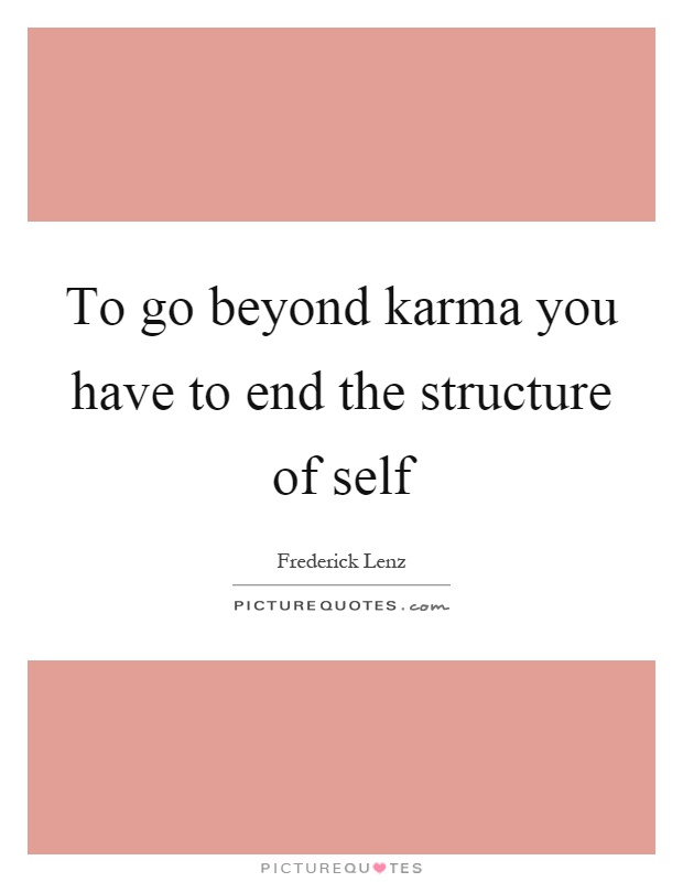 To go beyond karma you have to end the structure of self Picture Quote #1