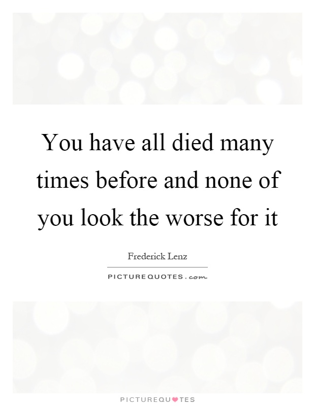 You have all died many times before and none of you look the worse for it Picture Quote #1