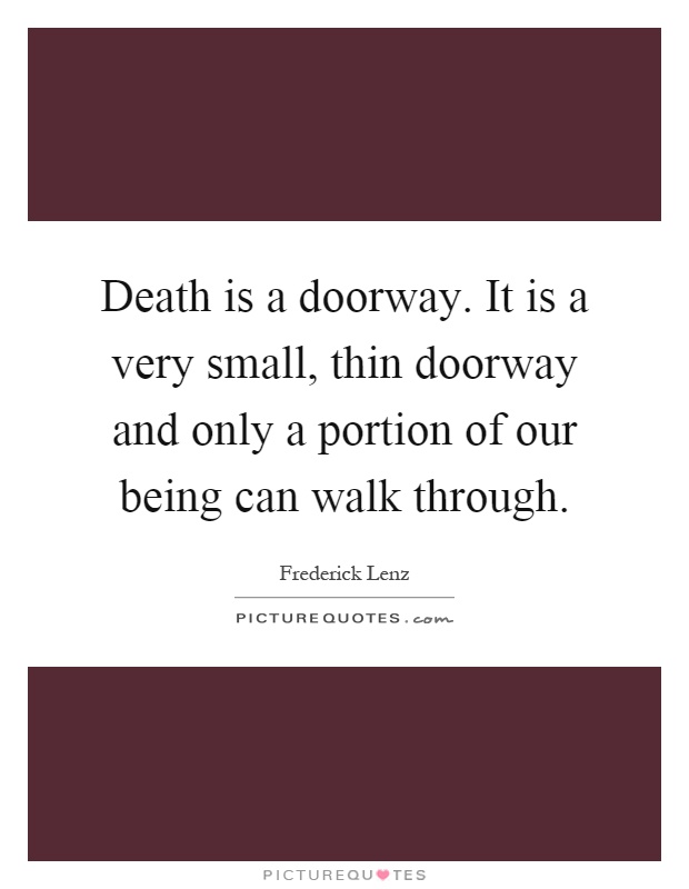 Death is a doorway. It is a very small, thin doorway and only a portion of our being can walk through Picture Quote #1