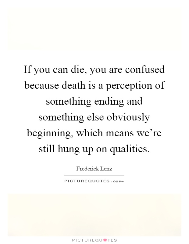 If you can die, you are confused because death is a perception ...