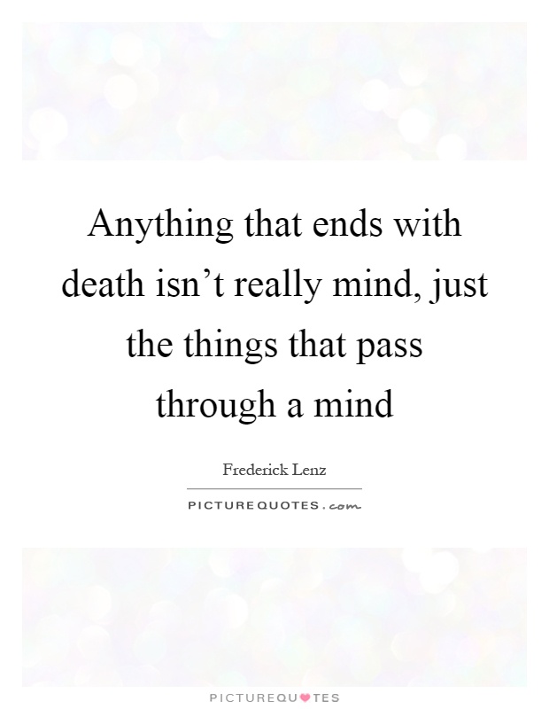 Anything that ends with death isn't really mind, just the things that pass through a mind Picture Quote #1