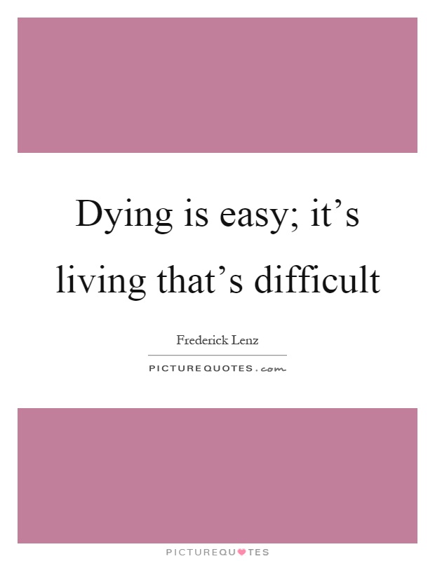 Dying is easy; it's living that's difficult Picture Quote #1