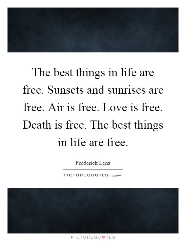 The best things in life are free. Sunsets and sunrises are free. Air is free. Love is free. Death is free. The best things in life are free Picture Quote #1