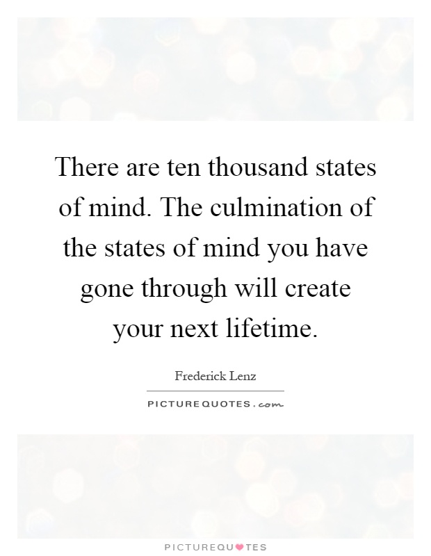 There are ten thousand states of mind. The culmination of the states of mind you have gone through will create your next lifetime Picture Quote #1