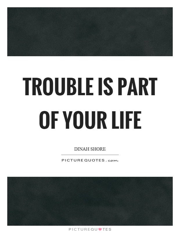Trouble is part of your life Picture Quote #1