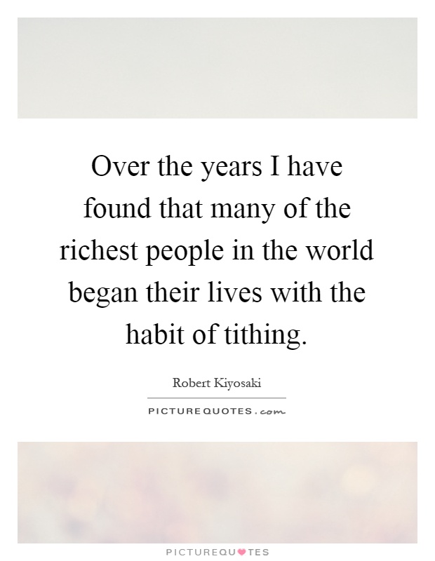 Over the years I have found that many of the richest people in the world began their lives with the habit of tithing Picture Quote #1