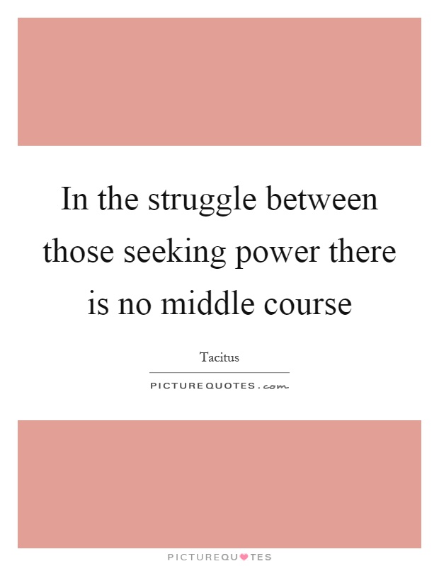 In the struggle between those seeking power there is no middle course Picture Quote #1