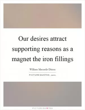 Our desires attract supporting reasons as a magnet the iron fillings Picture Quote #1