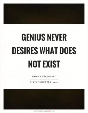 Genius never desires what does not exist Picture Quote #1