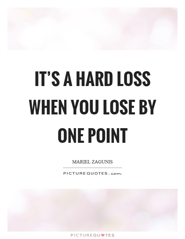 It's a hard loss when you lose by one point Picture Quote #1