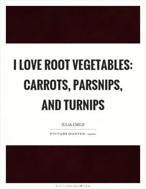 I love root vegetables: carrots, parsnips, and turnips Picture Quote #1