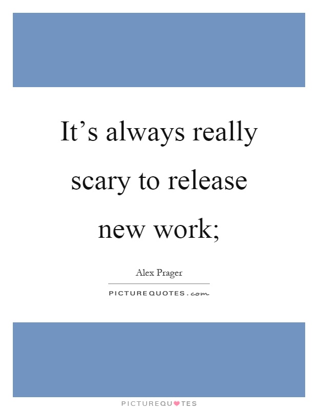 It's always really scary to release new work; Picture Quote #1