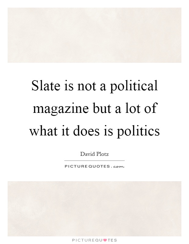 Slate is not a political magazine but a lot of what it does is politics Picture Quote #1