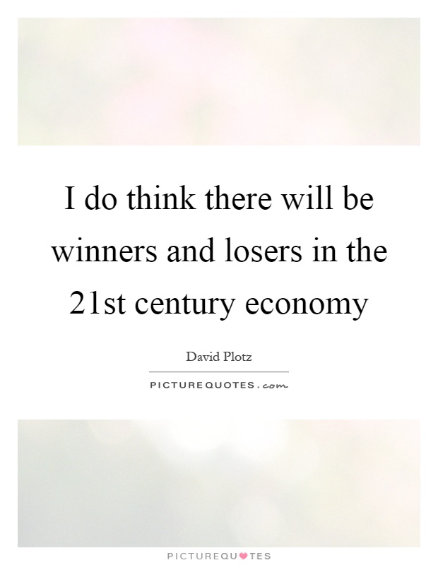 I do think there will be winners and losers in the 21st century economy Picture Quote #1