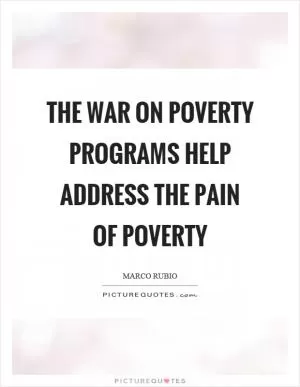 The war on poverty programs help address the pain of poverty Picture Quote #1
