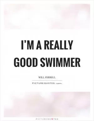I’m a really good swimmer Picture Quote #1