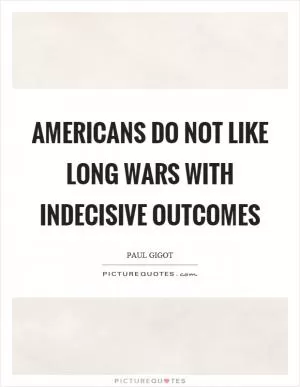 Americans do not like long wars with indecisive outcomes Picture Quote #1