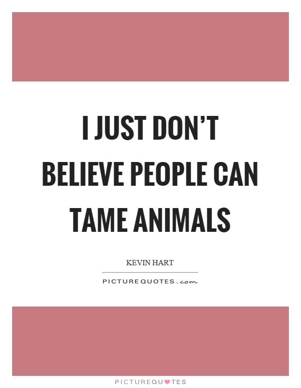 I just don't believe people can tame animals Picture Quote #1