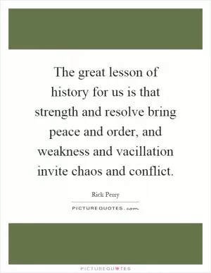 The great lesson of history for us is that strength and resolve bring peace and order, and weakness and vacillation invite chaos and conflict Picture Quote #1