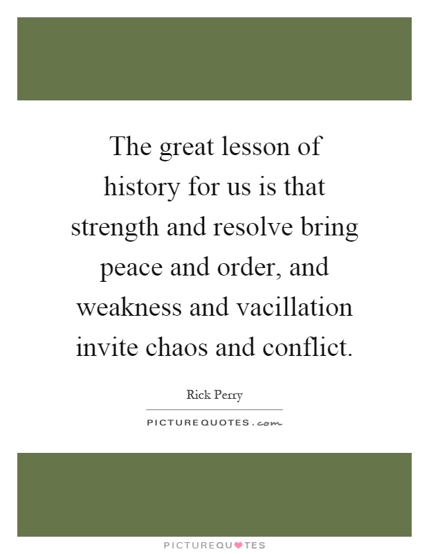 The great lesson of history for us is that strength and resolve bring peace and order, and weakness and vacillation invite chaos and conflict Picture Quote #1